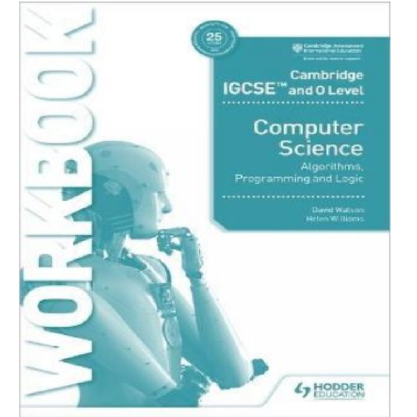 Cambridge IGCSE and O Level Computer Science - Algorithms Programming and Logic - Workbook